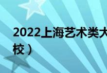 2022上海艺术类大学排名（有哪些艺术类院校）