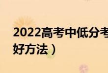 2022高考中低分考生怎么填报志愿（有哪些好方法）