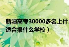 新疆高考30000多名上什么学校（新疆高考位次30000左右适合报什么学校）