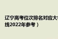 辽宁高考位次排名对应大学有哪些（位次对应大学最低分数线2022年参考）