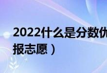 2022什么是分数优先遵循志愿原则（怎么填报志愿）