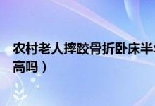 农村老人摔跤骨折卧床半年死亡率（老人骨折卧床的死亡率高吗）