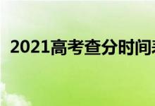 2021高考查分时间表（成绩什么时候出来）