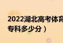 2022湖北高考体育类专科分数线公布（体育专科多少分）