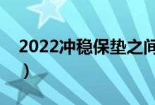 2022冲稳保垫之间多少位次合适（怎么分配）