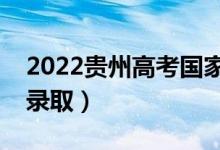 2022贵州高考国家专项计划录取时间（几号录取）