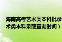 海南高考艺术类本科批录取分数线2020（海南2022高考艺术类本科录取查询时间）