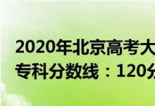 2020年北京高考大专分数线（2022北京高考专科分数线：120分）