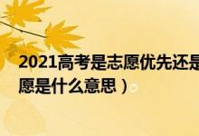 2021高考是志愿优先还是分数优先（2022分数优先遵循志愿是什么意思）