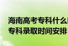 海南高考专科什么时候录取（2022海南高考专科录取时间安排）