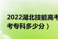 2022湖北技能高考专科分数线公布（技能高考专科多少分）