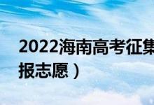 2022海南高考征集志愿填报时间（什么时候报志愿）