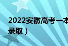 2022安徽高考一本志愿录取时间（几月几号录取）