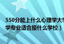 550分能上什么心理学大学（2022高考550分左右想上心理学专业适合报什么学校）