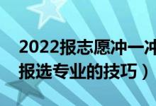 2022报志愿冲一冲一般高多少位次（志愿填报选专业的技巧）