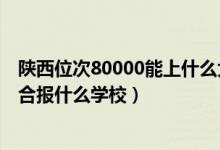 陕西位次80000能上什么大学（陕西高考位次80000左右适合报什么学校）