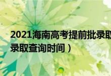 2021海南高考提前批录取时间（海南2022高考本科提前批录取查询时间）