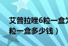 艾普拉唑6粒一盒为什么这么贵（艾普拉唑6粒一盒多少钱）