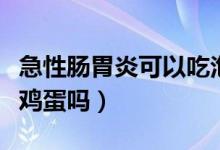 急性肠胃炎可以吃泡面吗（急性肠胃炎可以吃鸡蛋吗）