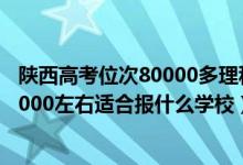 陕西高考位次80000多理科能上什么学校（陕西高考位次90000左右适合报什么学校）