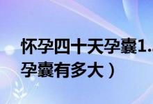 怀孕四十天孕囊1.35大正常吗（怀孕四十天孕囊有多大）