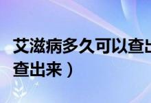 艾滋病多久可以查出来抗体（艾滋病多久可以查出来）