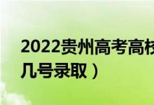 2022贵州高考高校专项计划招生录取时间（几号录取）