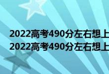 2022高考490分左右想上大数据技术专业适合报什么学校（2022高考490分左右想上大数据技术专业适合报什么学校）