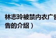 林志玲被禁内衣广告（关于林志玲被禁内衣广告的介绍）