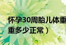 怀孕30周胎儿体重多少斤（怀孕30周胎儿体重多少正常）