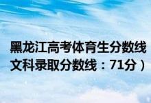 黑龙江高考体育生分数线（黑龙江2022高考体育类本科术科文科录取分数线：71分）