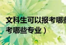 文科生可以报考哪些师范学院（文科生可以报考哪些专业）