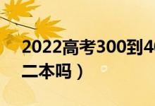 2022高考300到400分能上什么大学（能考二本吗）