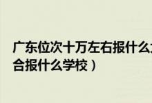 广东位次十万左右报什么大学（广东高考位次50000左右适合报什么学校）