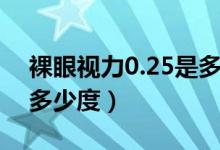 裸眼视力0.25是多少度数（裸眼视力0.25是多少度）