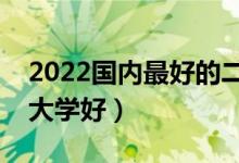 2022国内最好的二本大学（各省市什么二本大学好）