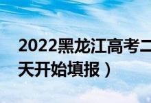 2022黑龙江高考二本征集志愿填报时间（哪天开始填报）