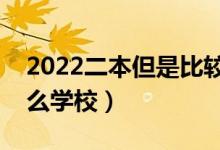 2022二本但是比较好的学校有哪些（都有什么学校）