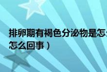 排卵期有褐色分泌物是怎么造成的（排卵期有褐色分泌物是怎么回事）