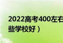 2022高考400左右能上什么二本学校（上哪些学校好）