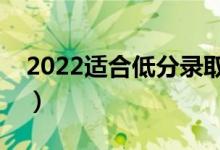 2022适合低分录取的好大学（哪个比较不错）