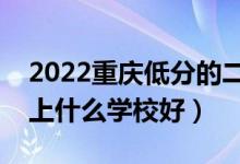 2022重庆低分的二本大学有哪些（低分二本上什么学校好）