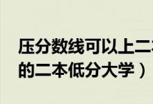 压分数线可以上二本吗（2022压线考生能考的二本低分大学）