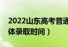 2022山东高考普通类二段什么时候录取（具体录取时间）