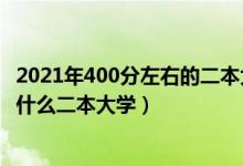 2021年400分左右的二本大学（2022高考400分左右推荐上什么二本大学）