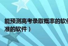 能预测高考录取概率的软件（2022免费测高考大学录取率最准的软件）