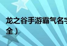 龙之谷手游霸气名字（龙之谷手游霸气名字大全）