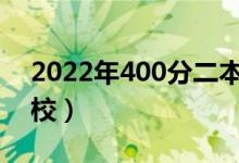 2022年400分二本大学有什么（能选哪些学校）