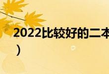 2022比较好的二本大学（值得上的二本大学）