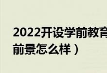 2022开设学前教育专业的学校有哪些（就业前景怎么样）